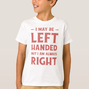 I may be left-handed but I'm always right T-Shirt