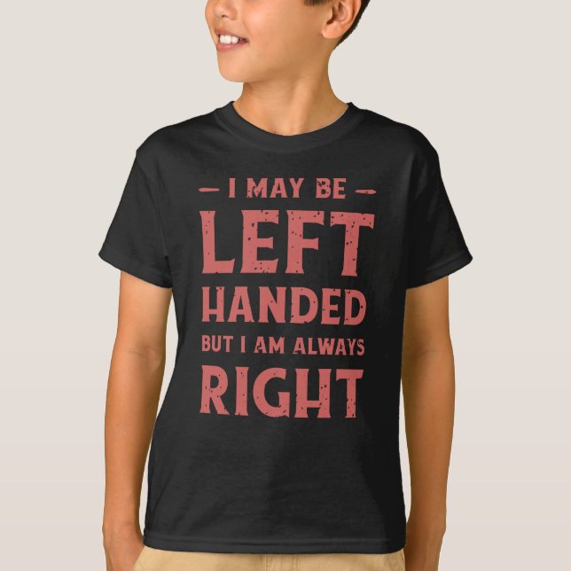 I may be left-handed but I'm always right T-Shirt (Front)