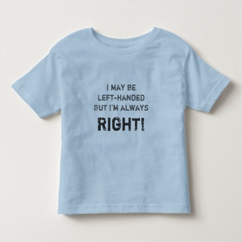 I may be left_handed but Im always right Toddler T_shirt