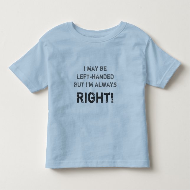 I may be left-handed but I'm always right! Toddler T-shirt (Front)