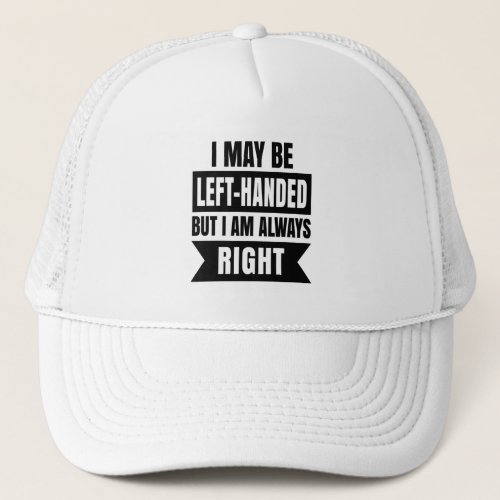 I may be left_handed but Im always right Trucker Hat