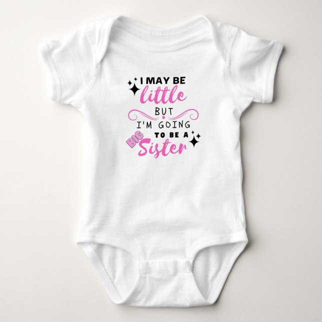 I May Be Little But I'm Going To Be A Big Sister  Baby Bodysuit (Front)