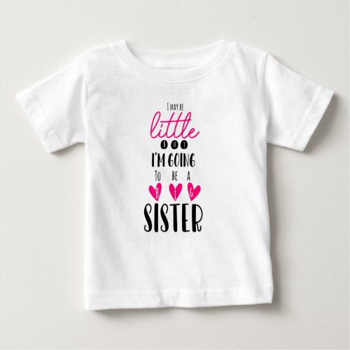 I May Be Little But Im Going To Be A Big Sister Baby T_Shirt