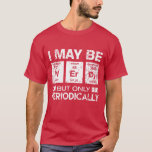 I May Be Nerdy But Only Periodically Funny Geek T- T-Shirt