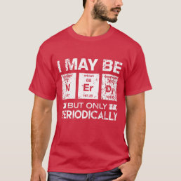 I May Be Nerdy But Only Periodically Funny Geek T- T-Shirt