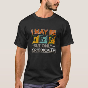 I may Be Nerdy But Only Periodically Funny Science T-Shirt