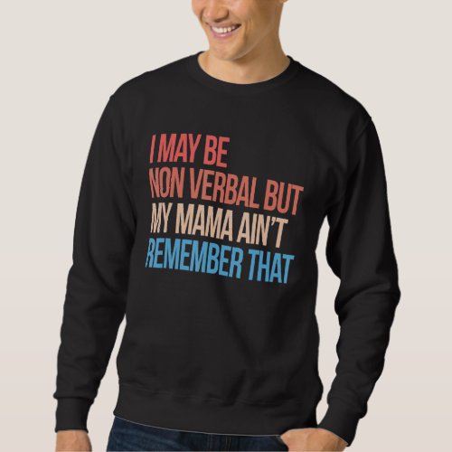I May Be Non Verbal But My Mama Aint Remember Tha Sweatshirt