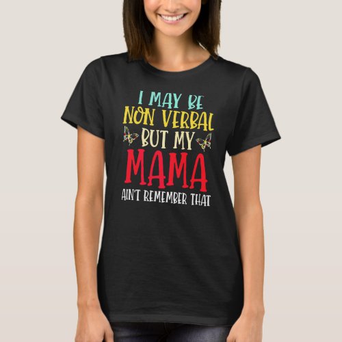 I May Be Non Verbal But My Mama Aint Remember Tha T_Shirt