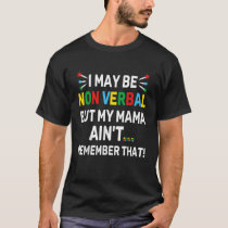 I May Be Non Verbal But My Mama Aint Remember That T-Shirt