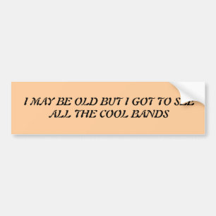 I may be old but got to see all the cool bands bumper sticker