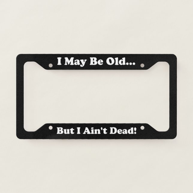 I May Be Old But I Ain't Dead License Plate Frame (Front)
