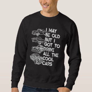 I May Be Old But I Got To Drive All The Cool Cars Sweatshirt
