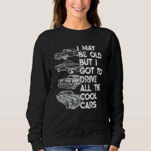 I May Be Old But I Got To Drive All The Cool Cars Sweatshirt