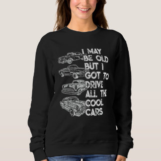 I May Be Old But I Got To Drive All The Cool Cars Sweatshirt