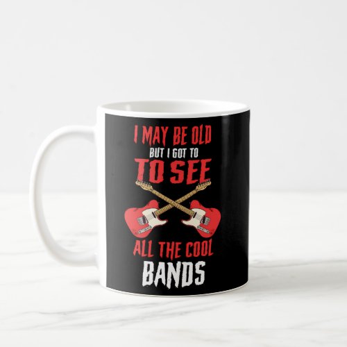 I May Be Old But I Got To See All The Bands Concer Coffee Mug