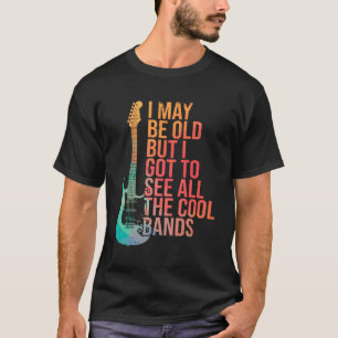 I May Be Old But I Got To See All The Bands Guitar T-Shirt