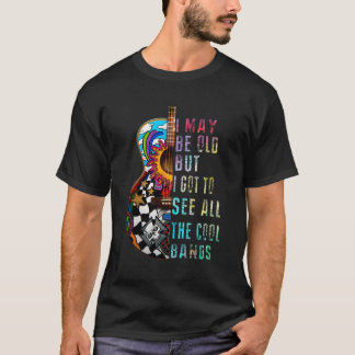I May Be Old But I Got To See All The Bands T-Shirt