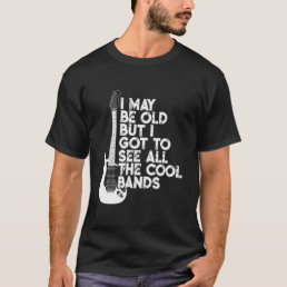 I May Be Old But I Got To See All The Cool Bands37 T-Shirt