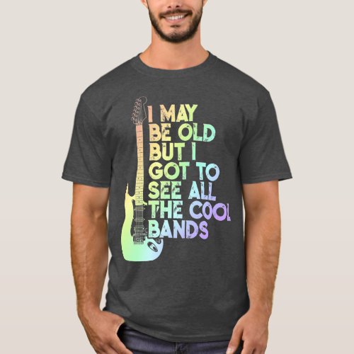 I May Be Old But I Got To See All The Cool Bands 4 T_Shirt