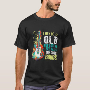 I May Be Old But I Got To See All The Cool Bands 4 T-Shirt