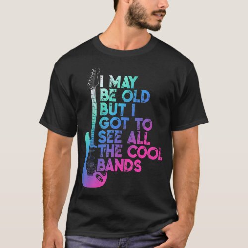 I May Be Old But I Got To See All The Cool Bands 8 T_Shirt