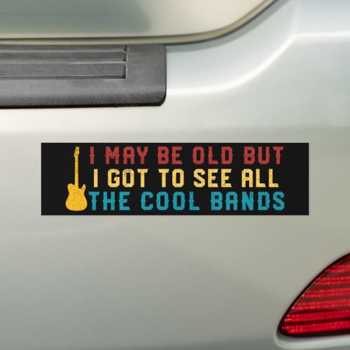 I May Be Old But I Got To See All The Cool Bands Bumper Sticker