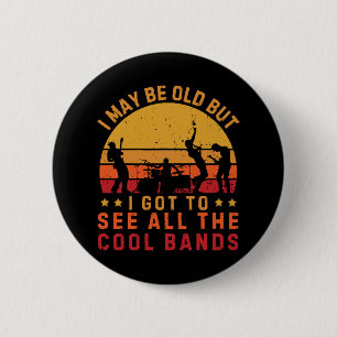 I May Be Old But I Got To See All The Cool Bands Button