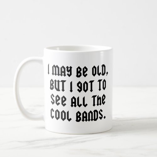 I May Be Old But I Got To See All The Cool Bands C Coffee Mug