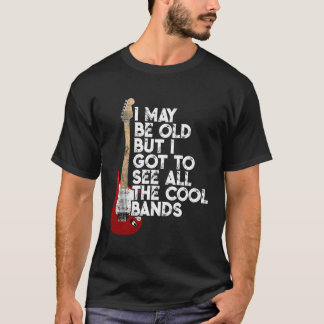 I May Be Old But I Got To See All The Cool Bands C T-Shirt
