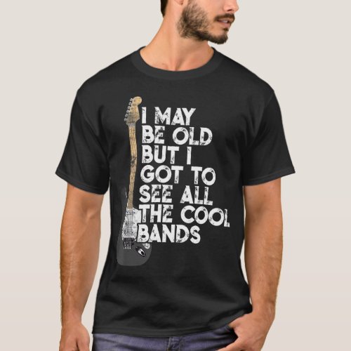 I May Be Old But I Got To See All The Cool Bands C T_Shirt