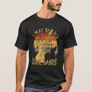 I May Be Old But I Got To See All The Cool Bands C T-Shirt