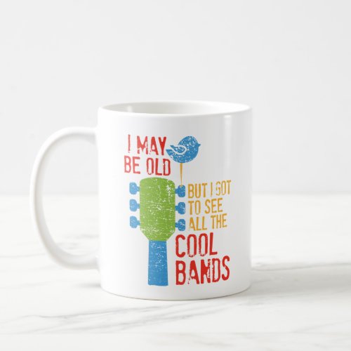 I May Be Old But I Got To See All the Cool Bands Coffee Mug