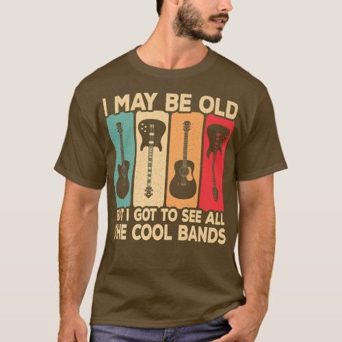 I May Be Old But I Got To See All The Cool Bands G T_Shirt
