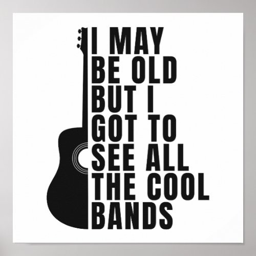 I May Be Old But I Got To See All The Cool Bands Poster