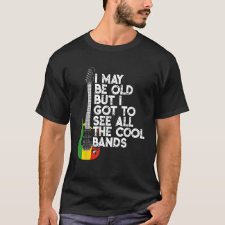 I May Be Old But I Got To See All The Cool Bands R T-Shirt