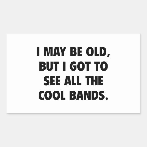 I May Be Old But I Got To See All The Cool Bands Rectangular Sticker