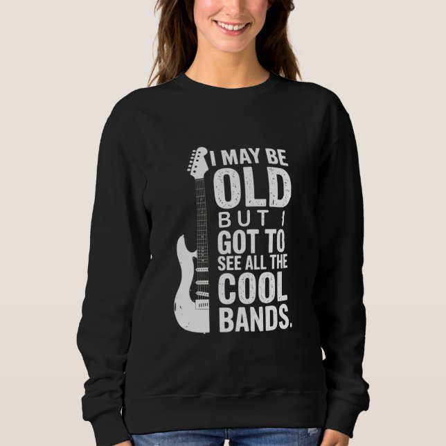 I May Be Old But I Got To See All The Cool Bands   Sweatshirt (Front)