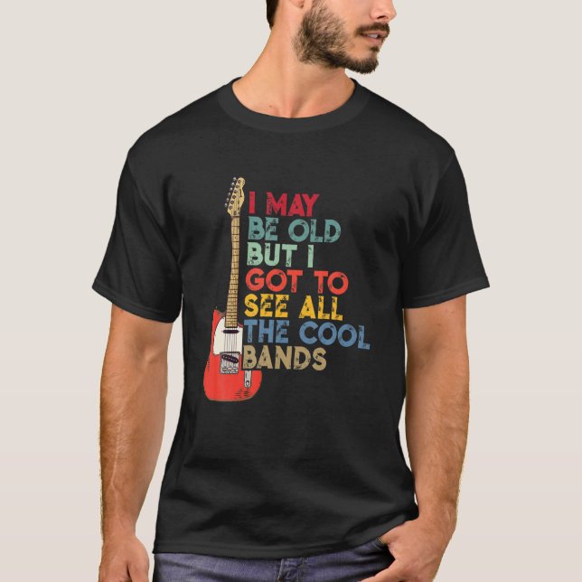 I May Be Old But I Got To See All The Cool Bands T-Shirt (Front)