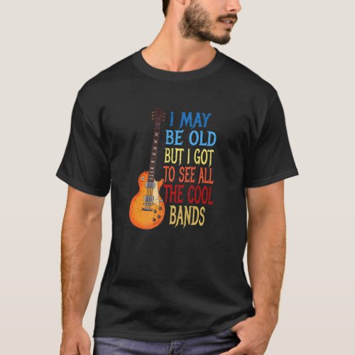 I May Be Old But I Got To See All The Cool Bands   T_Shirt