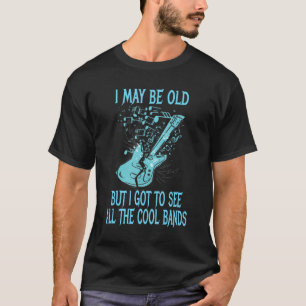 I May Be Old But I Got To See All The Cool Bands   T-Shirt