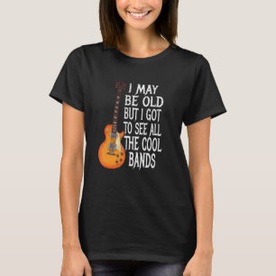 I May Be Old But I Got To See All The Cool Bands   T-Shirt