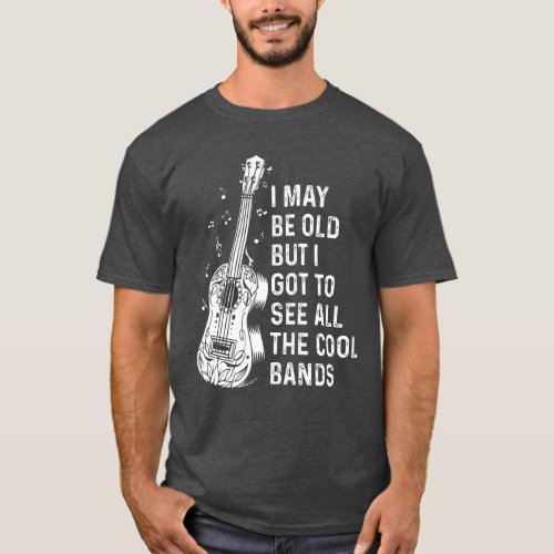 I may be old but i got to see all the cool bands T_Shirt