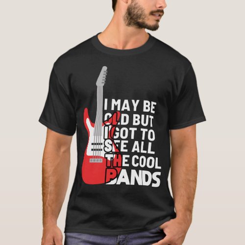 I May Be Old But I Got To See All The Cool Bands_ T_Shirt