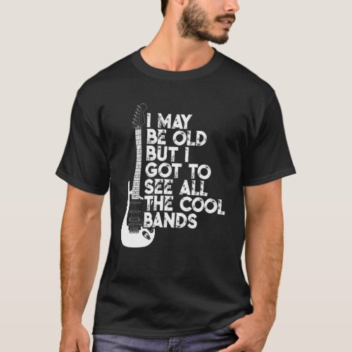 I May Be Old But I Got To See All The Cool Bands T_Shirt