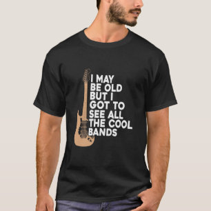 I May Be Old But I Got To See All The Cool Bands T T-Shirt