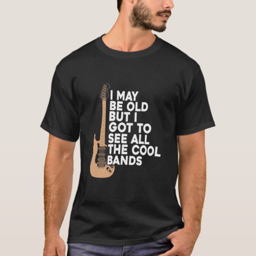 I May Be Old But I Got To See All The Cool Bands T T_Shirt