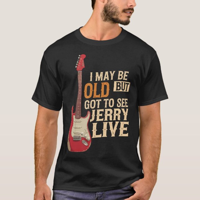 I May Be Old But I Got To See Jerry Live T-Shirt (Front)
