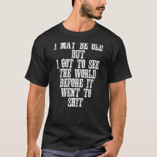 I May Be Old But I Got To See The World Before It  T-Shirt