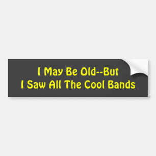 I May Be Old--But I Saw All The Cool Bands Bumper Sticker