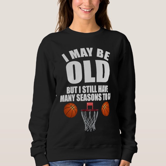 I May Be Old But I Still Have Many Seasons To Go B Sweatshirt (Front)